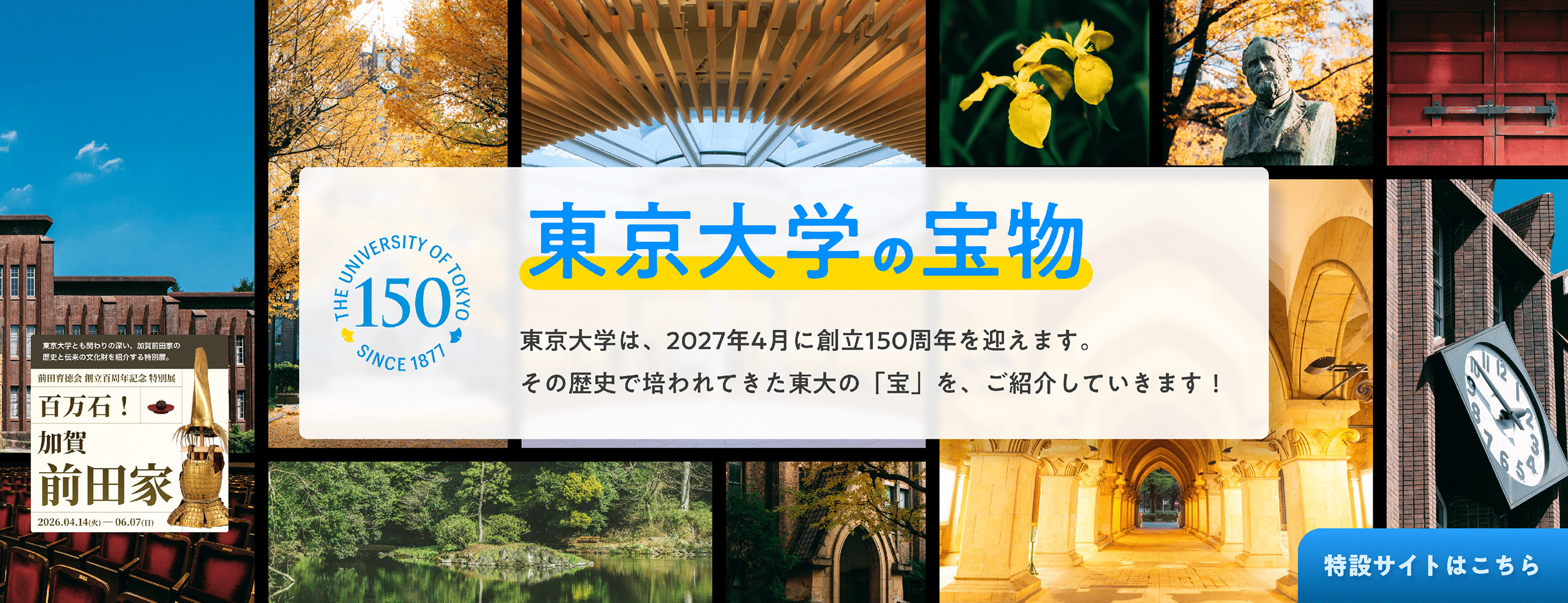東京大学は、2027年4月に創立150周年を迎えます。その歴史で培われてきた東大の「宝」を、ご紹介していきます。別ウィンドウで開く